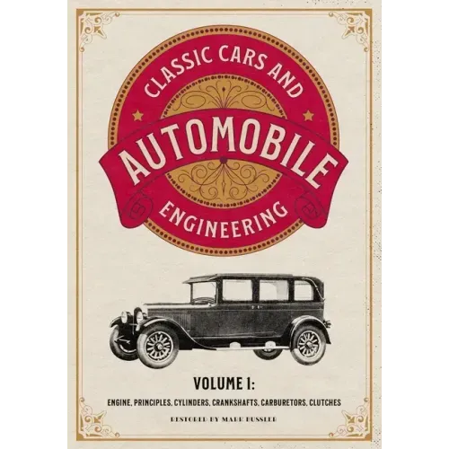 Classic Cars and Automobile Engineering Volume 1: Engine, Principles, Cylinders, Crankshafts, Carburetors, Clutches