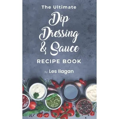 The Ultimate Dip, Dressing & Sauce RECIPE BOOK