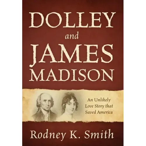 Dolley and James Madison: An Unlikely Love Story that Saved America