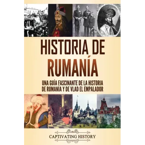 Historia de Rumanía: Una guía fascinante de la historia de Rumanía y de Vlad el Empalador