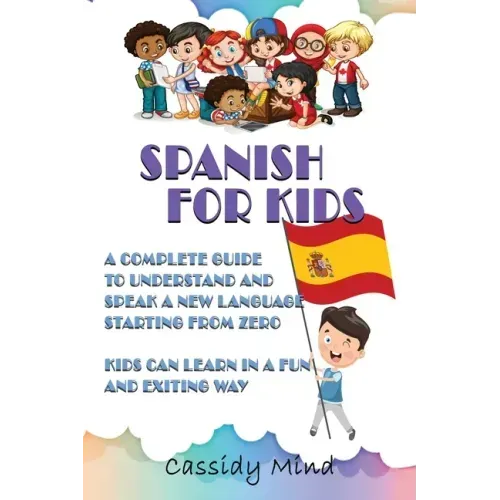 Spanish For Kids: A Complete Guide to Understand and Speak a New Language Starting from Zero - Kids Can Learn in a Fun and Exiting Way