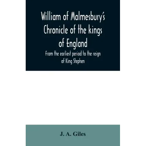 William of Malmesbury's Chronicle of the kings of England. From the earliest period to the reign of King Stephen