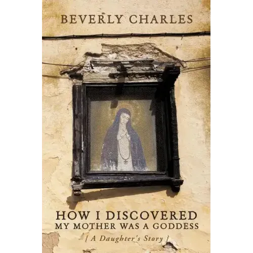 How I Discovered My Mother Was A Goddess: A Daughter's Story