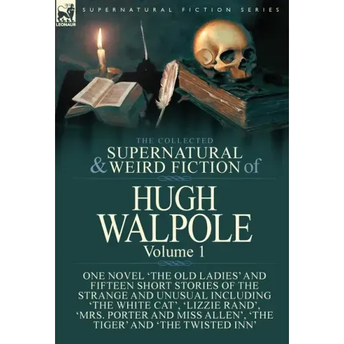 The Collected Supernatural and Weird Fiction of Hugh Walpole-Volume 1: One Novel 'The Old Ladies' and Fifteen Short Stories of the Strange and Unusual
