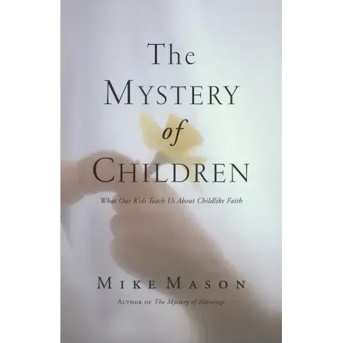 The Mystery of Children: What Our Kids Teach Us about Childlike Faith