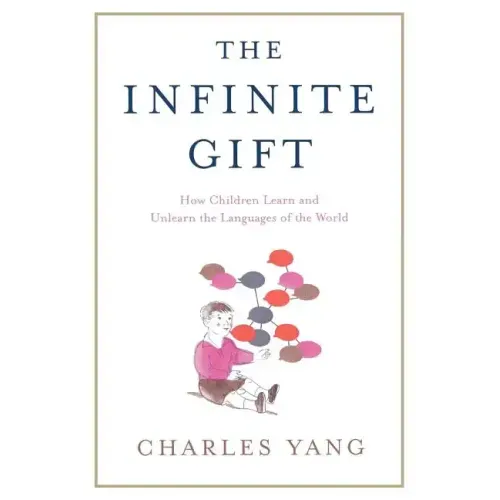 The Infinite Gift: How Children Learn and Unlearn the Languages of Th