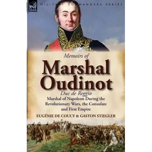 Memoirs of Marshal Oudinot, Duc de Reggio, Marshal of Napoleon During the Revolutionary Wars, the Consulate and First Empire