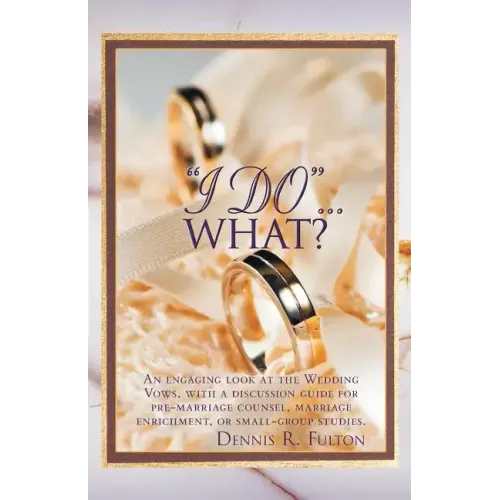I Do...What?: An Engaging Look at the Wedding Vows, with a Discussion Guide for Pre-Marriage Counsel, Marriage Enrichment, or Small