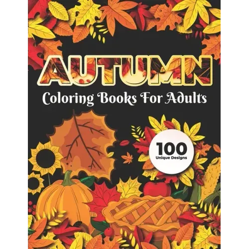 Autumn Coloring Books for adults 100 Unique Design: Adults Featuring Relaxing Autumn Scenes holiday turkeys, ducks, a festive Thanksgiving, pumpkin sp