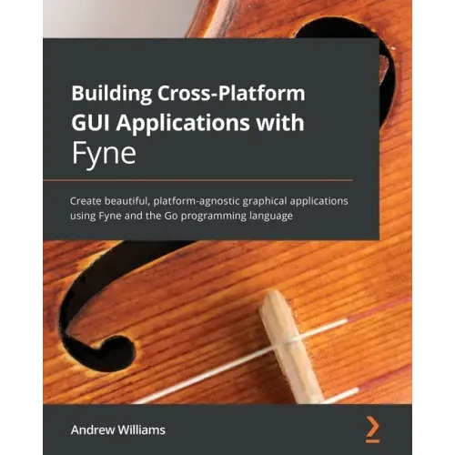 Building Cross-Platform GUI Applications with Fyne: Create beautiful, platform-agnostic graphical applications using Fyne and the Go programming langu