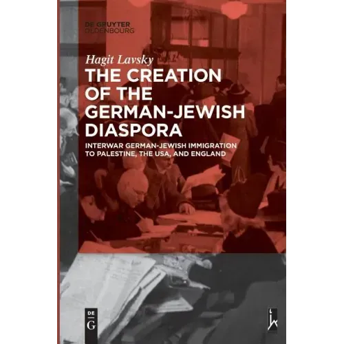 The Creation of the German-Jewish Diaspora: Interwar German-Jewish Immigration to Palestine, the Usa, and England
