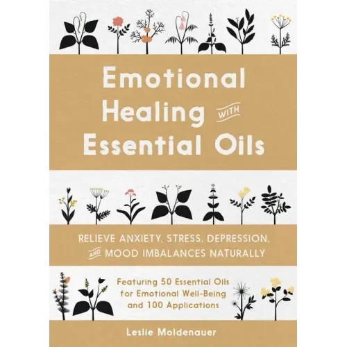 Emotional Healing with Essential Oils: Relieve Anxiety, Stress, Depression, and Mood Imbalances Naturally