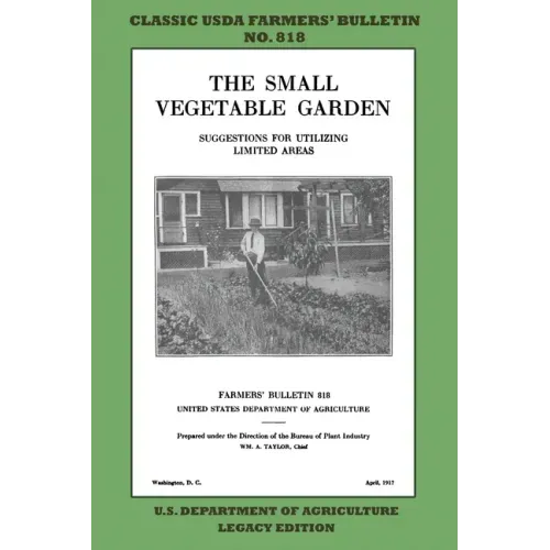 The Small Vegetable Garden (Legacy Edition): The Classic USDA Farmers' Bulletin No. 818 With Tips And Traditional Methods In Sustainable Gardening And