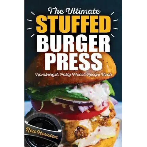 The Ultimate Stuffed Burger Press Hamburger Patty Maker Recipe Book: Cookbook Guide for Express Home, Grilling, Camping, Sports Events or Tailgating,