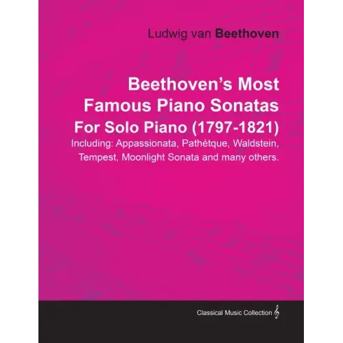 Beethoven's Most Famous Piano Sonatas - Including Appassionata, Pathétique, Waldstein, Tempest, Moonlight Sonata and Many Others - For Solo Piano (179