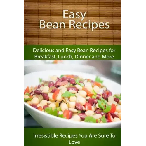 Easy Bean Recipes: Delicious and Easy Bean Recipes for Breakfast, Lunch, Dinner and More