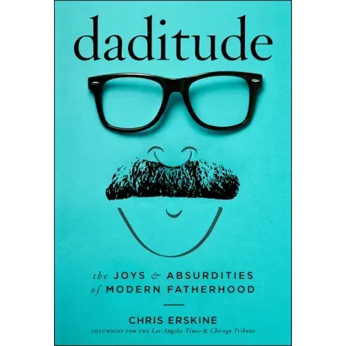 Daditude: The Joys & Absurdities of Modern Fatherhood