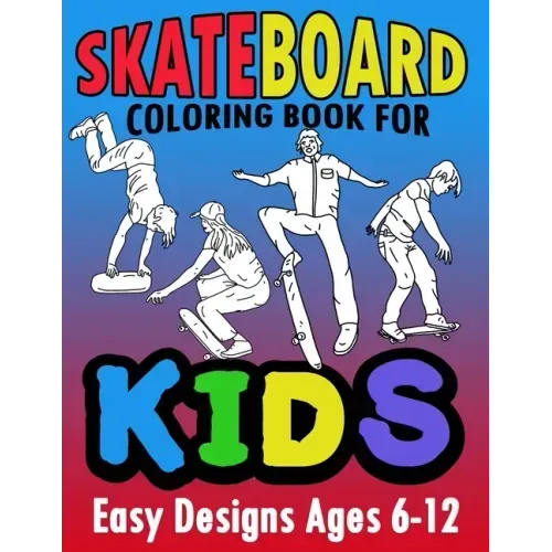 Skateboard Coloring Book For Kids Easy Designs Ages 6-12: Fun Tricks At The Parks, On Ramps And Rails To Calm The Mind While Relaxing