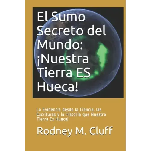 El Sumo Secreto del Mundo: ¡Nuestra Tierra ES Hueca!: La Evidencia desde la Ciencia, las Escrituras y la Historia que Nuestra Tierra Es Hueca!