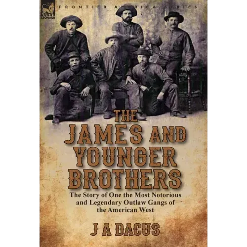 The James and Younger Brothers: the Story of One the Most Notorious and Legendary Outlaw Gangs of the American West