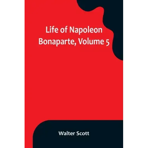 Life of Napoleon Bonaparte, Volume 5