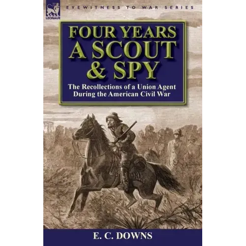 Four Years a Scout and Spy: the Recollections of a Union Agent During the American Civil War