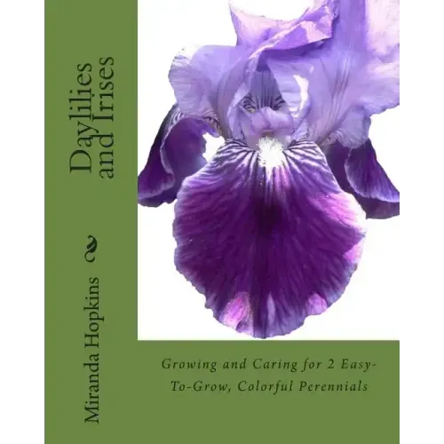 Daylilies and Irises: Growing and Caring for 2 Easy-To-Grow, Colorful Perennials