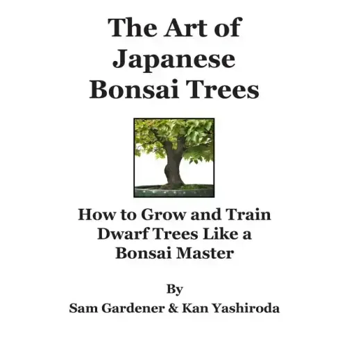 The Art of Japanese Bonsai Trees: How to Grow and Train Dwarf Trees like a Bonsai Master