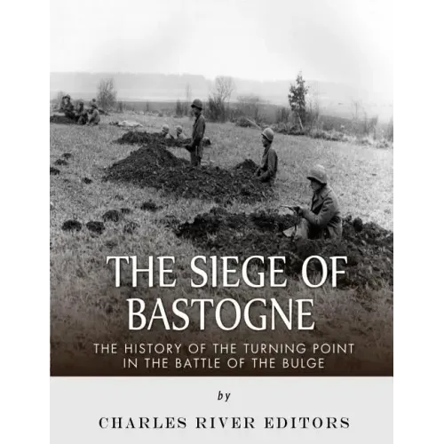 The Siege of Bastogne: The History of the Turning Point in the Battle of the Bulge