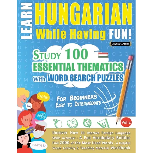 Learn Hungarian While Having Fun! - For Beginners: Easy to Intermediate - Study 100 Essential Thematics with Word Search Puzzles - Vol.1