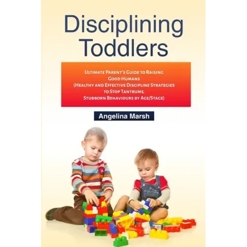 Disciplining Toddlers: Ultimate Parent's Guide to Raising Good Humans (Healthy and Effective Discipline Strategies to Stop Tantrums, Stubborn