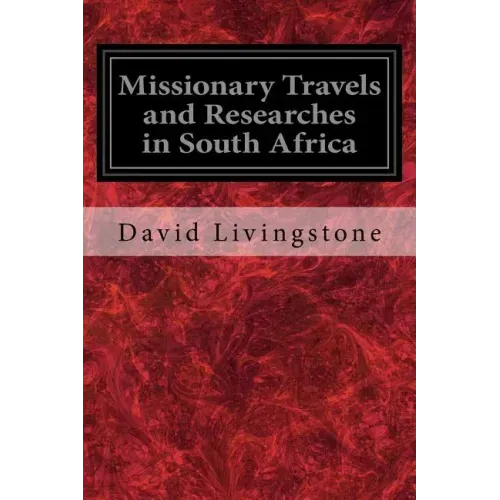 Missionary Travels and Researches in South Africa: Also Called, Travels and Researched in South Africa; or Journeys and Researches in South Africa