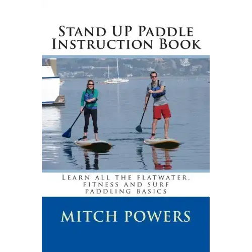 Stand Up Paddle Instruction Book: Learn All the Flatwater, Fitness and Surf Paddling Basics