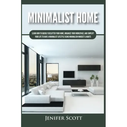 Minimalist Home: Learn How to Quickly Declutter Your Home, Organize Your Workspace, and Simplify Your Life to Have a Minimalist Lifesty