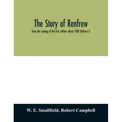 The story of Renfrew: from the coming of the first settlers about 1820 (Volume I)