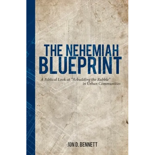 The Nehemiah Blueprint: A Biblical Look at Rebuilding the Rubble in Urban Communities