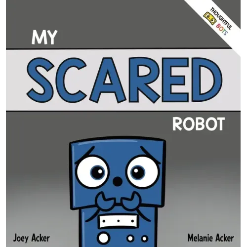 My Scared Robot: A Children's Social Emotional Book About Managing Feelings of Fear and Worry
