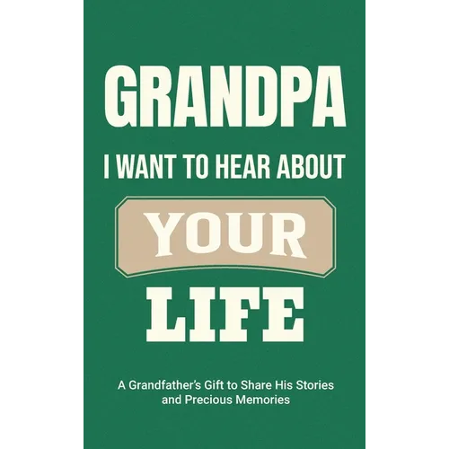 Grandpa, I Want to Hear About Your Life: A Grandfather's Gift to Share His Stories and Precious Memories