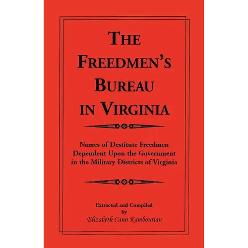 The Freedmen's Bureau in Virginia: Names of Destitute Freedmen Dependent Upon the Government in the Military Districts of Virginia