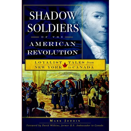 Shadow Soldiers of the American Revolution: Loyalist Tales from New York to Canada