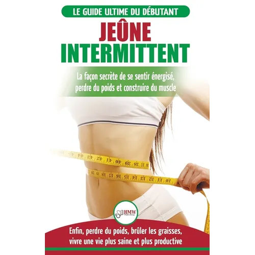 Jeûne Intermittent: Le guide du débutant régime jeûne intermittent - Retarder, ne pas nier la nourriture - Enfin perdre du poids, brûler l