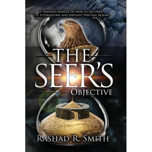 The Seer's Objective: A Training Manual on How to Decipher the Supernatural and Navigate Spiritual Realms