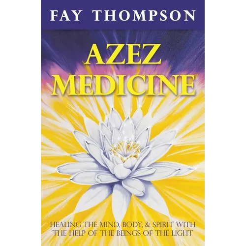 Azez Medicine: Healing the Mind, Body, and Spirit with the Help of the Beings of the Light