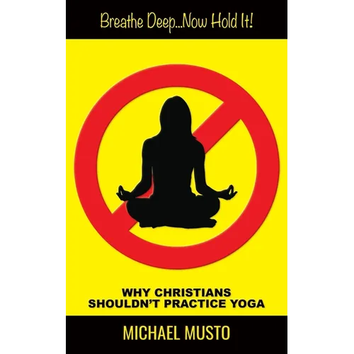 Breathe Deep...Now Hold It!: Why Christians Shouldn't Practice Yoga
