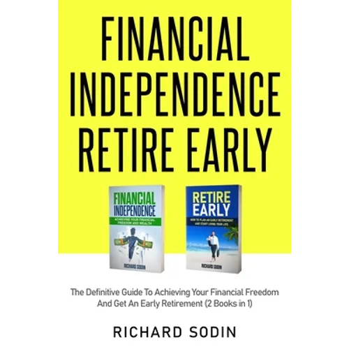 Financial Independence Retire Early: The Definitive Guide To Achieving Your Financial Freedom And Get An Early Retirement (2 Books in 1)