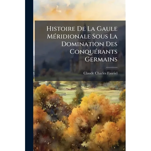 Histoire De La Gaule Méridionale Sous La Domination Des Conquérants Germains