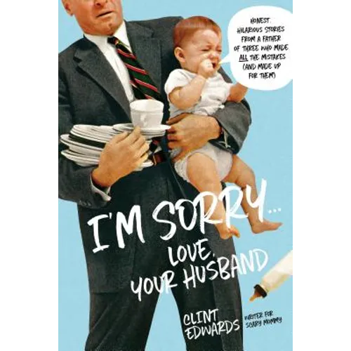 I'm Sorry...Love, Your Husband: Honest, Hilarious Stories from a Father of Three Who Made All the Mistakes (and Made Up for Them)