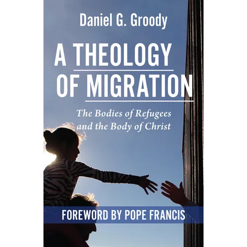 A Theology of Migration: The Bodies of Refugees and the Body of Christ