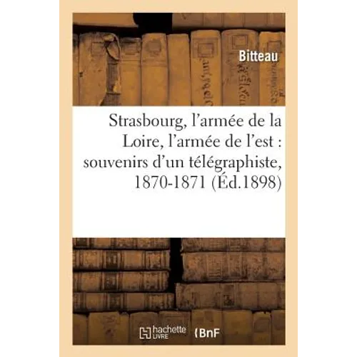 Strasbourg, l'Armée de la Loire, l'Armée de l'Est: Souvenirs d'Un Télégraphiste, 1870-1871