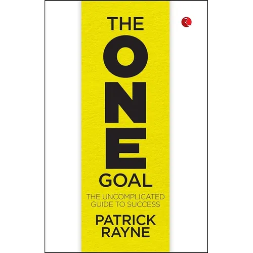 The One Goal: The Uncomplicated Guide To Success